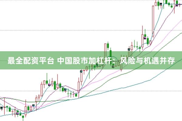 最全配资平台 中国股市加杠杆：风险与机遇并存
