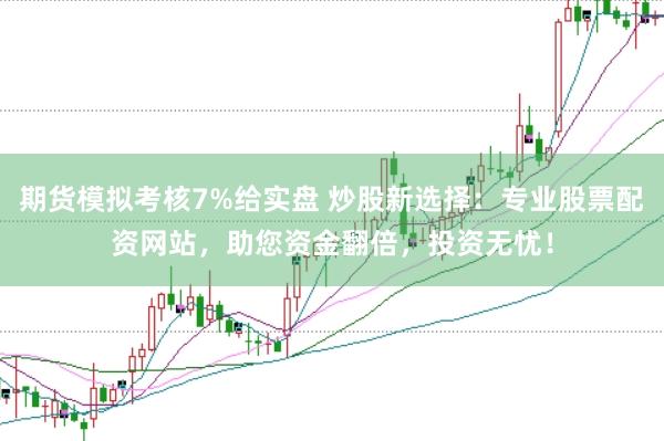期货模拟考核7%给实盘 炒股新选择：专业股票配资网站，助您资金翻倍，投资无忧！