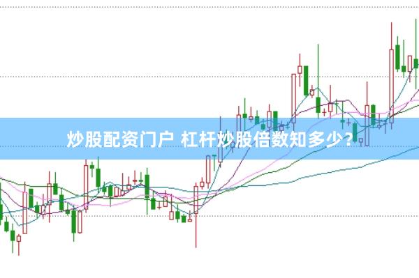 炒股配资门户 杠杆炒股倍数知多少？