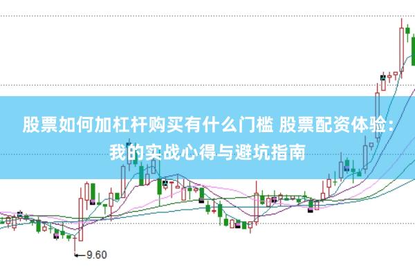 股票如何加杠杆购买有什么门槛 股票配资体验：我的实战心得与避坑指南
