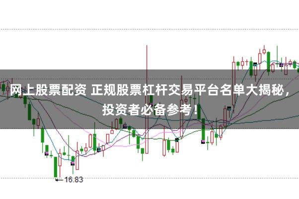 网上股票配资 正规股票杠杆交易平台名单大揭秘，投资者必备参考！