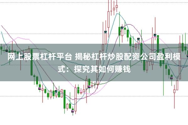网上股票杠杆平台 揭秘杠杆炒股配资公司盈利模式：探究其如何赚钱