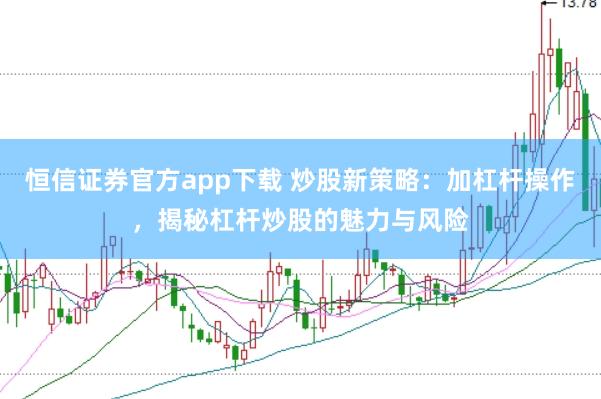 恒信证券官方app下载 炒股新策略：加杠杆操作，揭秘杠杆炒股的魅力与风险