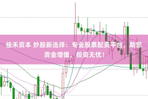 佳禾资本 炒股新选择：专业股票配资平台，助您资金增值，投资无忧！