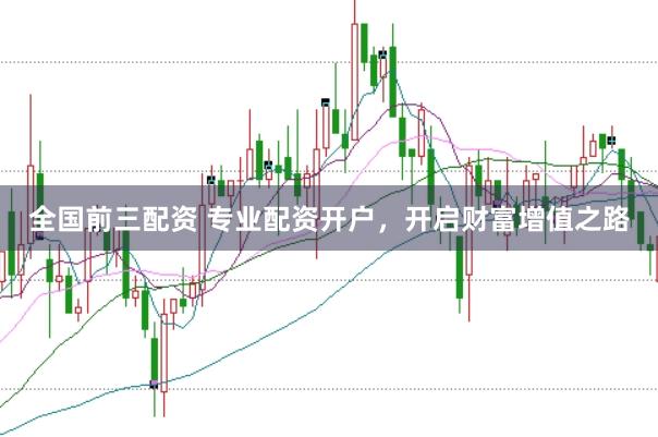 全国前三配资 专业配资开户，开启财富增值之路