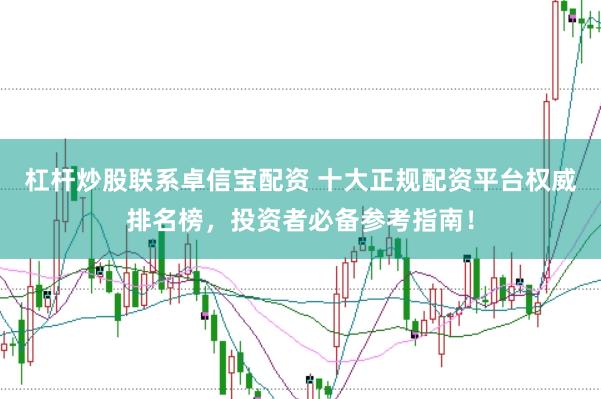 杠杆炒股联系卓信宝配资 十大正规配资平台权威排名榜，投资者必备参考指南！