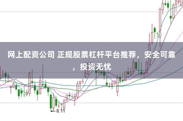 网上配资公司 正规股票杠杆平台推荐，安全可靠，投资无忧