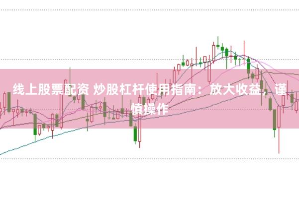 线上股票配资 炒股杠杆使用指南：放大收益，谨慎操作