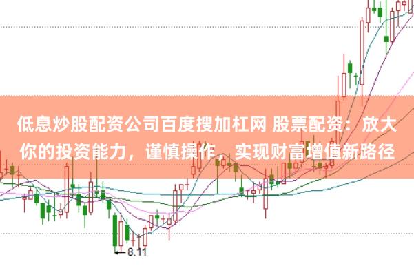 低息炒股配资公司百度搜加杠网 股票配资：放大你的投资能力，谨慎操作，实现财富增值新路径