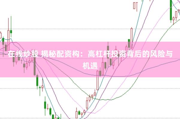 在线炒股 揭秘配资构：高杠杆投资背后的风险与机遇