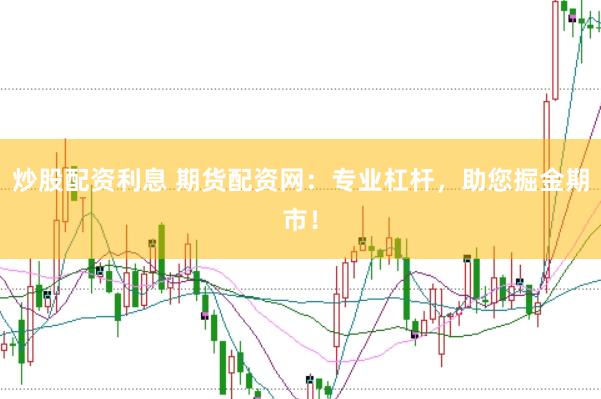 炒股配资利息 期货配资网：专业杠杆，助您掘金期市！