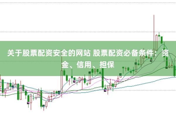 关于股票配资安全的网站 股票配资必备条件：资金、信用、担保