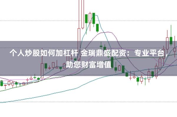 个人炒股如何加杠杆 金瑞鼎盛配资：专业平台，助您财富增值