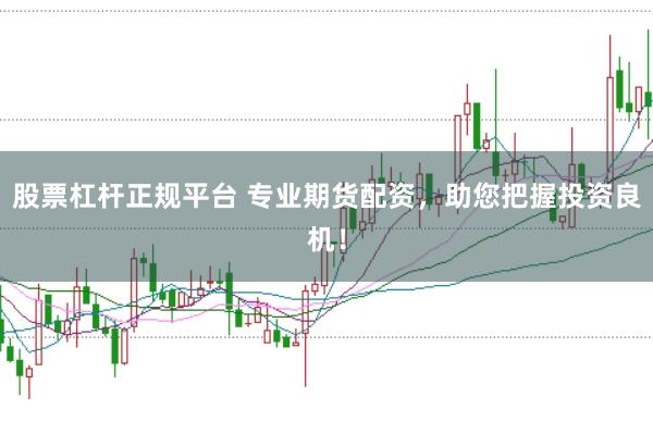 股票杠杆正规平台 专业期货配资，助您把握投资良机！