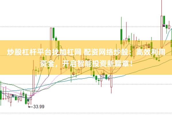 炒股杠杆平台找加杠网 配资网络炒股：高效利用资金，开启智能投资新篇章！