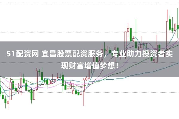 51配资网 宜昌股票配资服务，专业助力投资者实现财富增值梦想！
