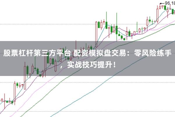 股票杠杆第三方平台 配资模拟盘交易：零风险练手，实战技巧提升！