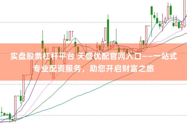 实盘股票杠杆平台 天盛优配官网入口——一站式专业配资服务，助您开启财富之旅
