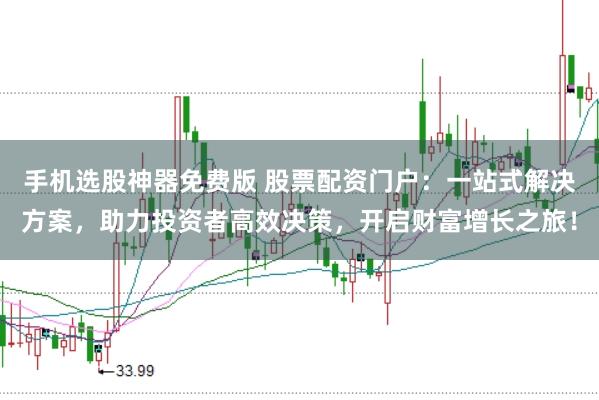 手机选股神器免费版 股票配资门户：一站式解决方案，助力投资者高效决策，开启财富增长之旅！