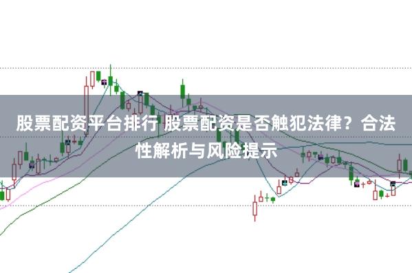 股票配资平台排行 股票配资是否触犯法律？合法性解析与风险提示