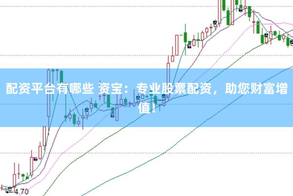 配资平台有哪些 资宝：专业股票配资，助您财富增值！