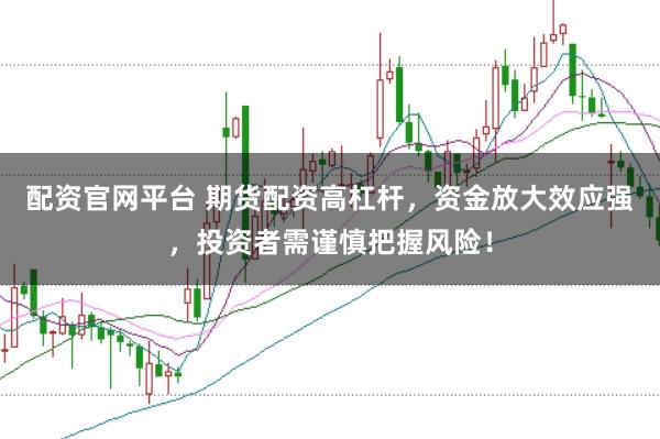 配资官网平台 期货配资高杠杆，资金放大效应强，投资者需谨慎把握风险！