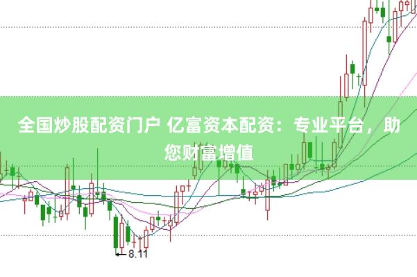 全国炒股配资门户 亿富资本配资：专业平台，助您财富增值