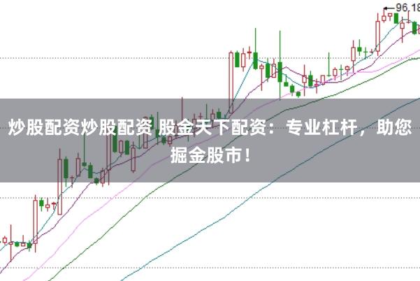 炒股配资炒股配资 股金天下配资：专业杠杆，助您掘金股市！