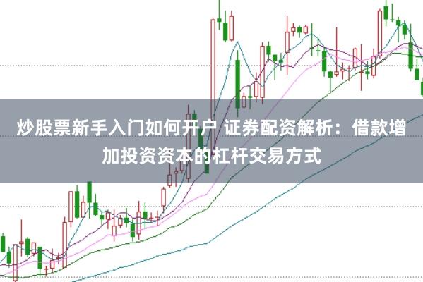 炒股票新手入门如何开户 证券配资解析：借款增加投资资本的杠杆交易方式