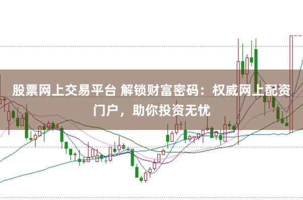 股票网上交易平台 解锁财富密码：权威网上配资门户，助你投资无忧