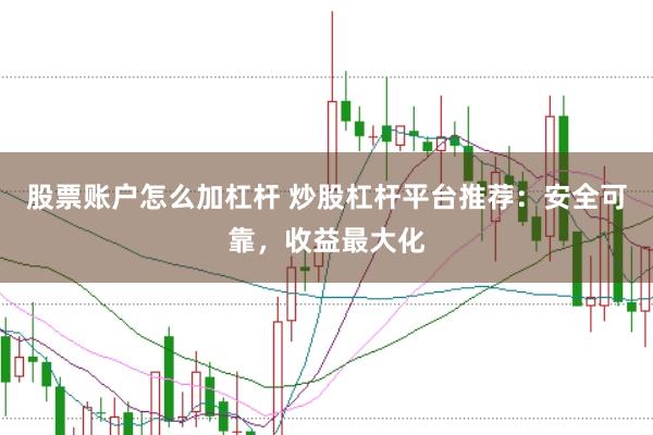 股票账户怎么加杠杆 炒股杠杆平台推荐：安全可靠，收益最大化