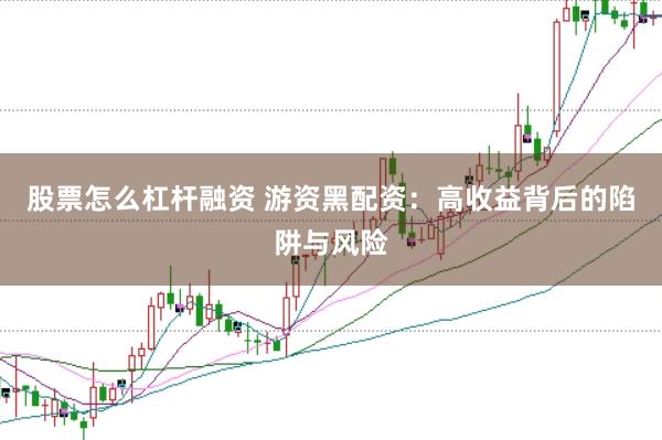 股票怎么杠杆融资 游资黑配资：高收益背后的陷阱与风险