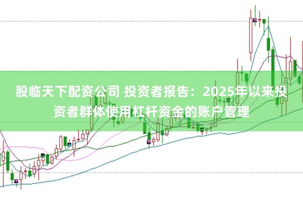 股临天下配资公司 投资者报告：2025年以来投资者群体使用杠杆资金的账户管理