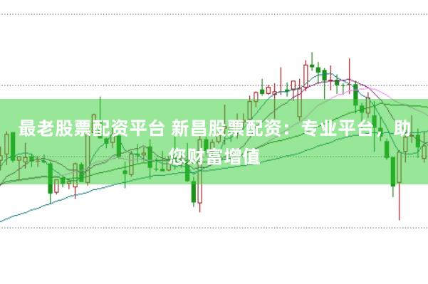 最老股票配资平台 新昌股票配资：专业平台，助您财富增值