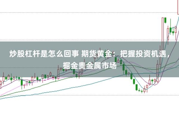 炒股杠杆是怎么回事 期货黄金：把握投资机遇，掘金贵金属市场