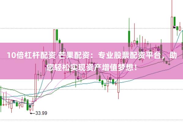 10倍杠杆配资 芒果配资：专业股票配资平台，助您轻松实现资产增值梦想！