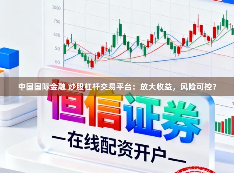 中国国际金融 炒股杠杆交易平台：放大收益，风险可控？
