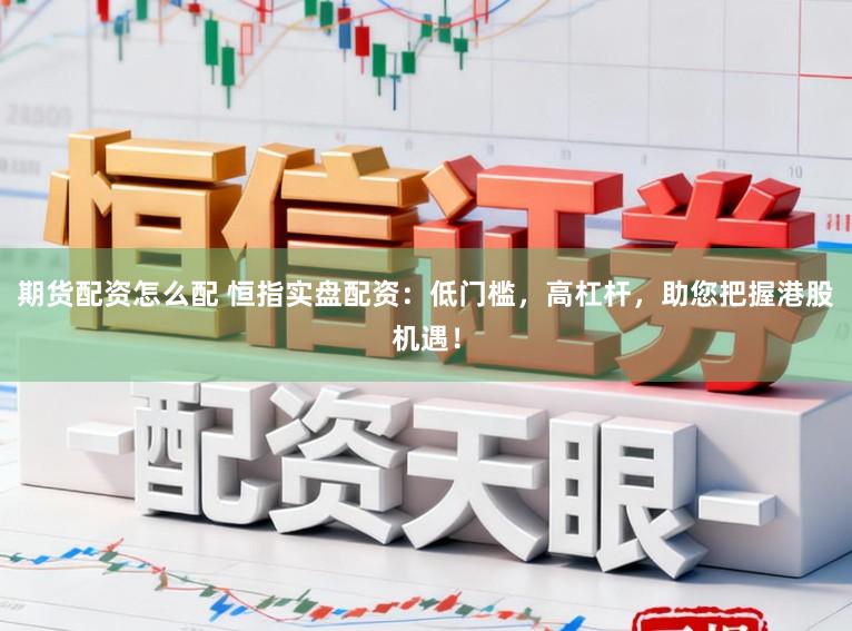 期货配资怎么配 恒指实盘配资：低门槛，高杠杆，助您把握港股机遇！