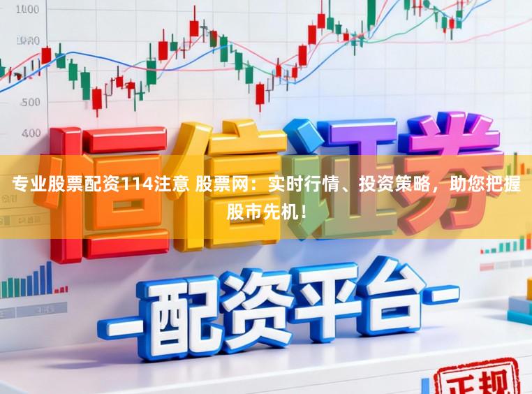 专业股票配资114注意 股票网：实时行情、投资策略，助您把握股市先机！