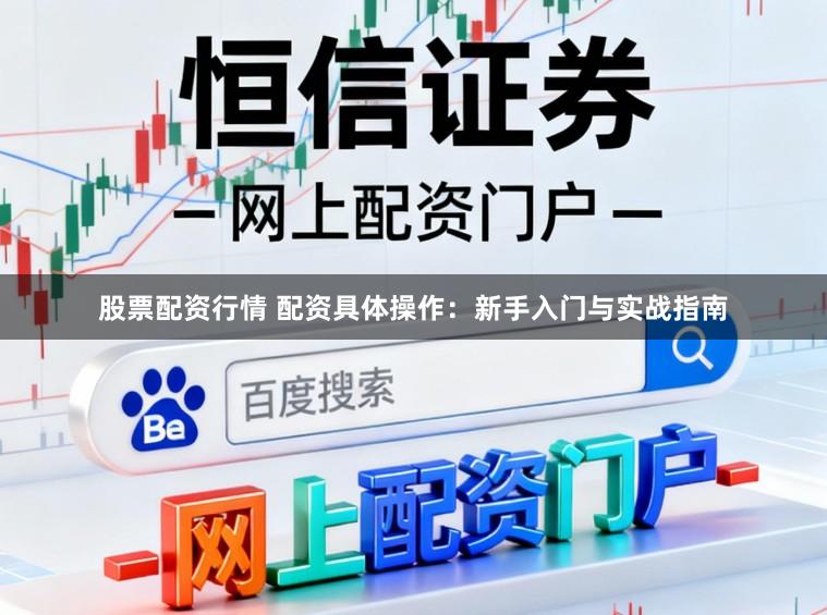 股票配资行情 配资具体操作：新手入门与实战指南