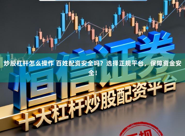 炒股杠杆怎么操作 百姓配资安全吗？选择正规平台，保障资金安全！