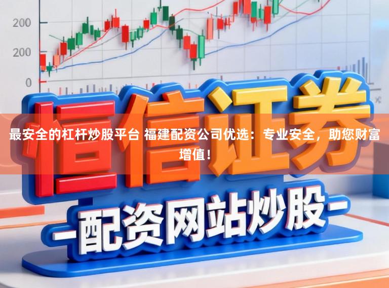 最安全的杠杆炒股平台 福建配资公司优选：专业安全，助您财富增值！