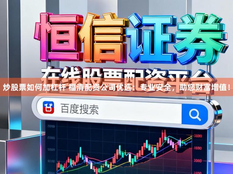炒股票如何加杠杆 福清配资公司优选：专业安全，助您财富增值！
