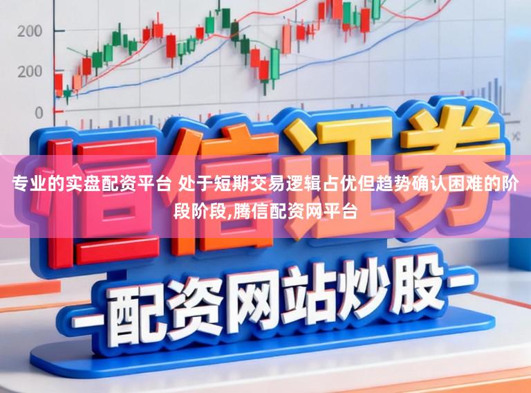专业的实盘配资平台 处于短期交易逻辑占优但趋势确认困难的阶段阶段,腾信配资网平台