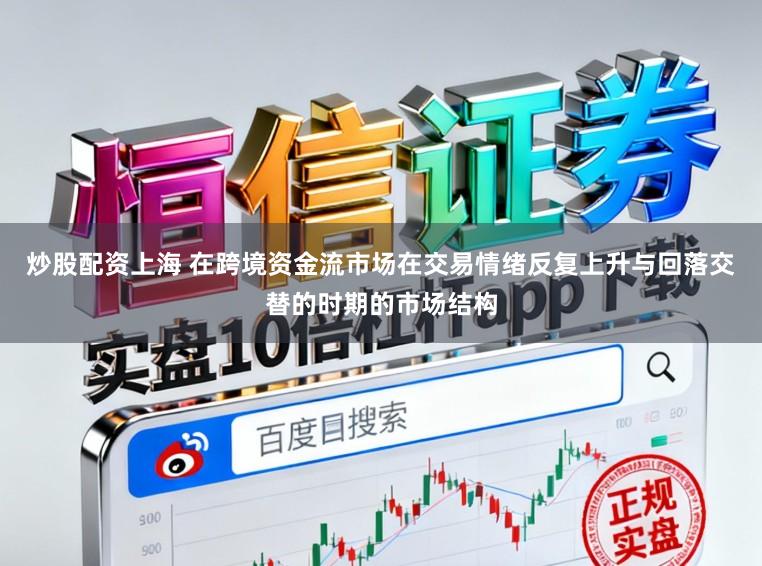 炒股配资上海 在跨境资金流市场在交易情绪反复上升与回落交替的时期的市场结构