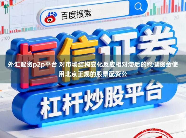 外汇配资p2p平台 对市场结构变化反应相对滞后的稳健资金使用北京正规的股票配资公