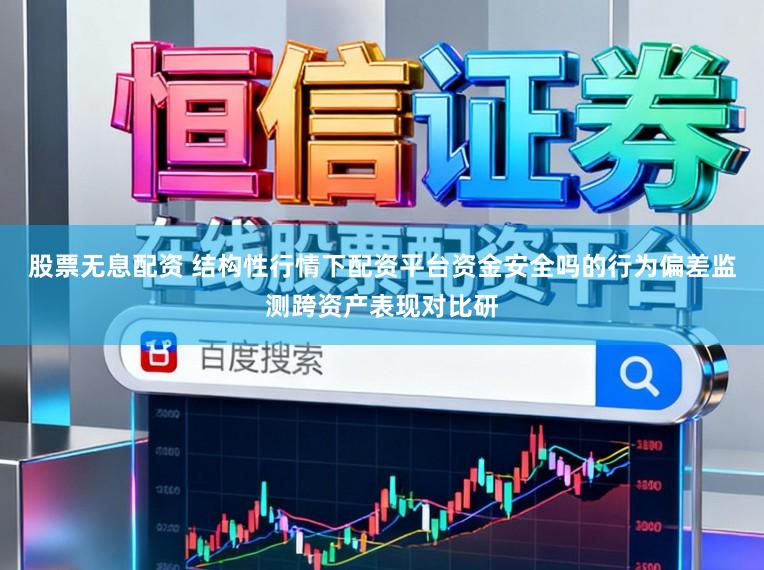 股票无息配资 结构性行情下配资平台资金安全吗的行为偏差监测跨资产表现对比研