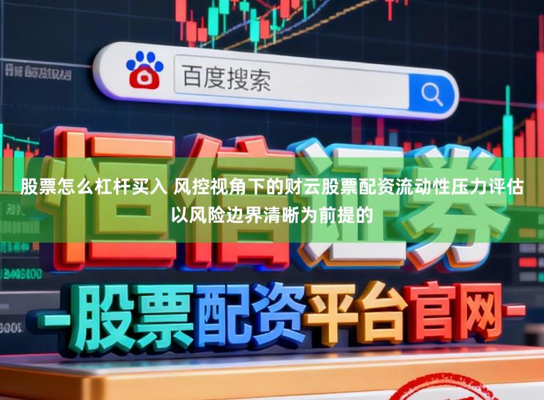 股票怎么杠杆买入 风控视角下的财云股票配资流动性压力评估以风险边界清晰为前提的