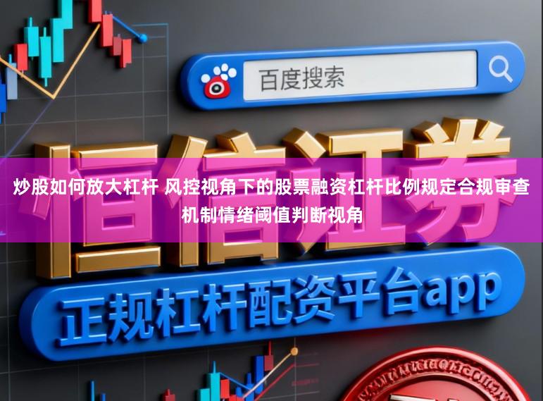 炒股如何放大杠杆 风控视角下的股票融资杠杆比例规定合规审查机制情绪阈值判断视角