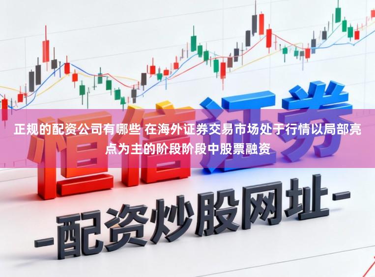 正规的配资公司有哪些 在海外证券交易市场处于行情以局部亮点为主的阶段阶段中股票融资